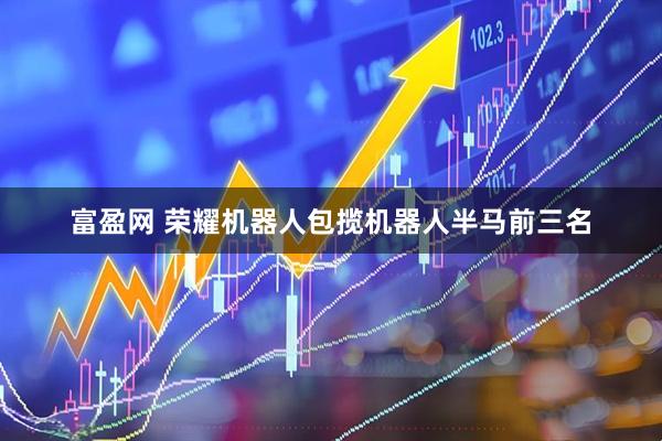 富盈网 荣耀机器人包揽机器人半马前三名